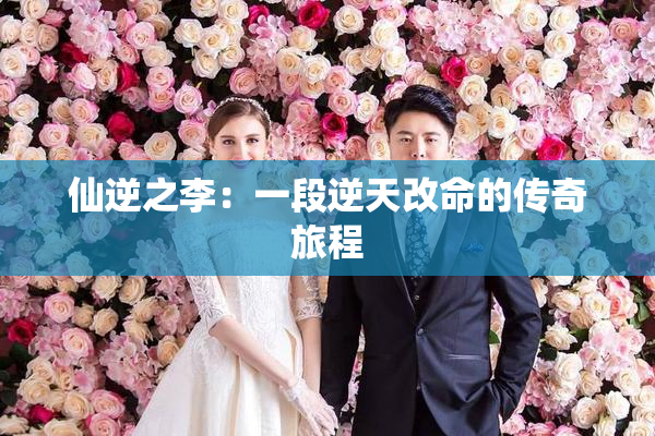 仙逆之李：一段逆天改命的传奇旅程
