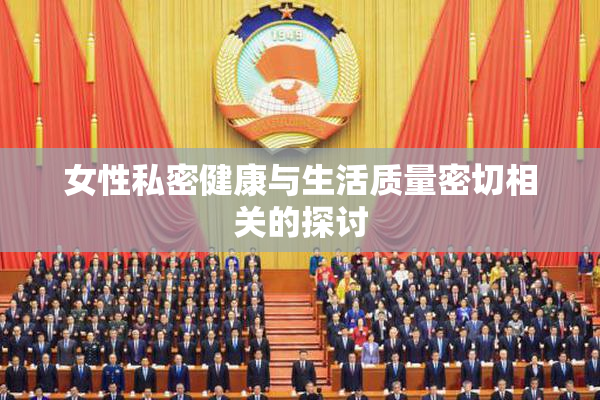女性私密健康与生活质量密切相关的探讨