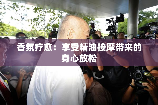 香氛疗愈：享受精油按摩带来的身心放松