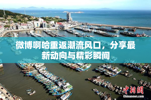 微博啊哈重返潮流风口，分享最新动向与精彩瞬间