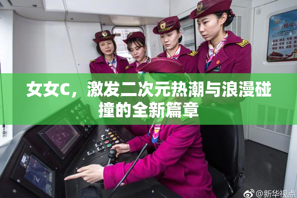 女女C，激发二次元热潮与浪漫碰撞的全新篇章