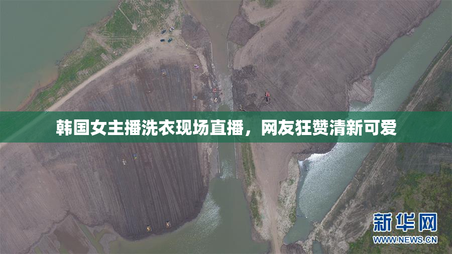 韩国女主播洗衣现场直播，网友狂赞清新可爱