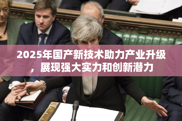 2025年国产新技术助力产业升级，展现强大实力和创新潜力