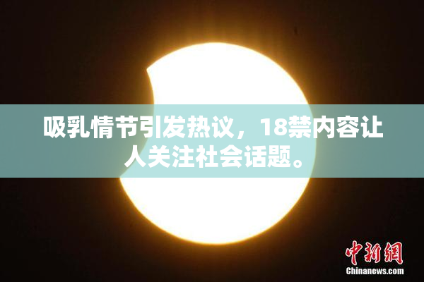 吸乳情节引发热议，18禁内容让人关注社会话题。