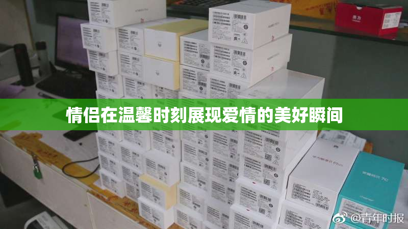 情侣在温馨时刻展现爱情的美好瞬间