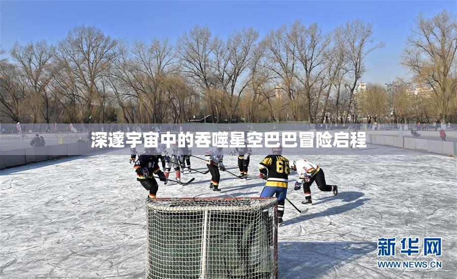 深邃宇宙中的吞噬星空巴巴冒险启程