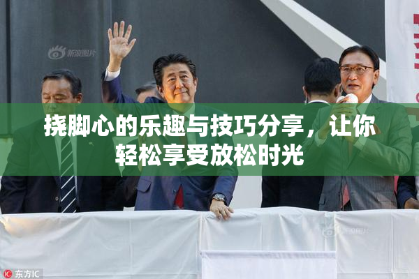 挠脚心的乐趣与技巧分享，让你轻松享受放松时光
