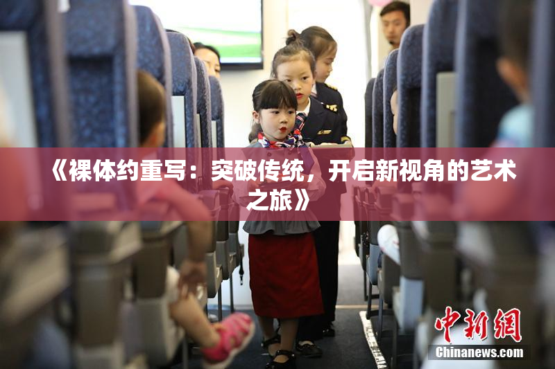 《裸体约重写：突破传统，开启新视角的艺术之旅》