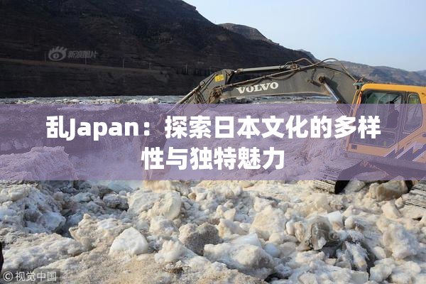 乱Japan：探索日本文化的多样性与独特魅力