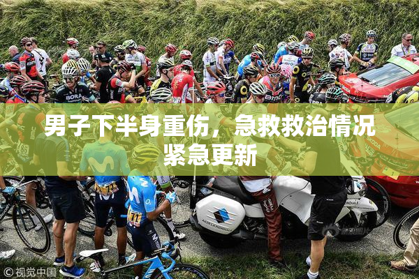 男子下半身重伤，急救救治情况紧急更新