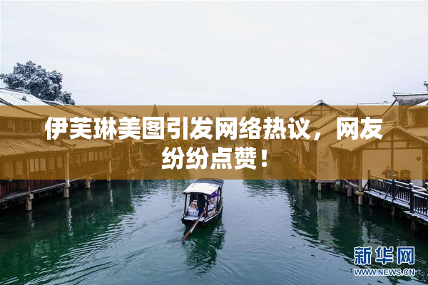 伊芙琳美图引发网络热议，网友纷纷点赞！