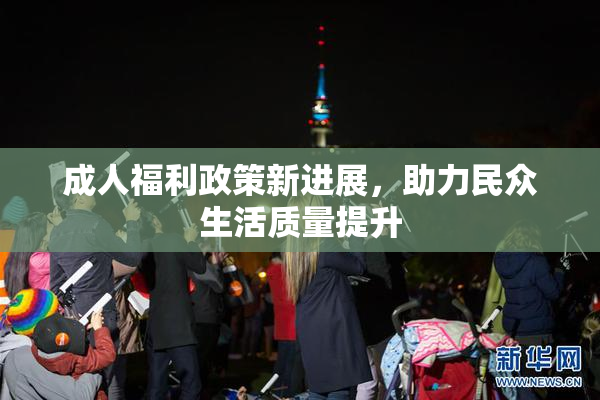 成人福利政策新进展，助力民众生活质量提升