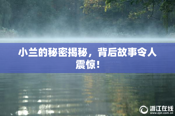 小兰的秘密揭秘，背后故事令人震惊！