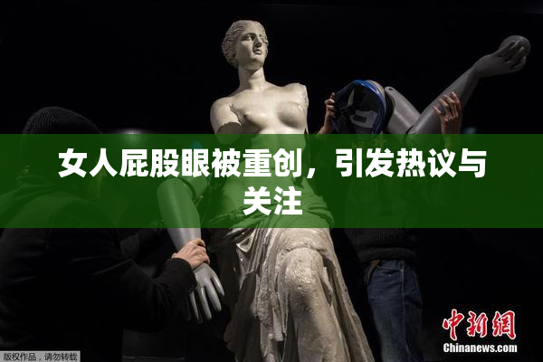 女人屁股眼被重创，引发热议与关注