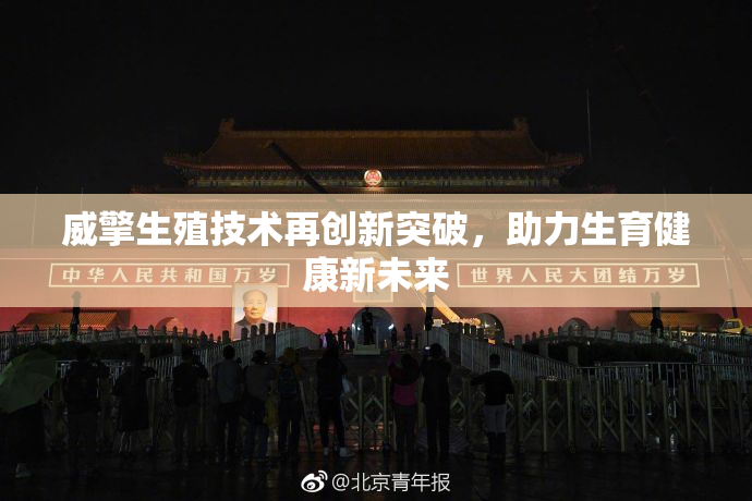 威擎生殖技术再创新突破，助力生育健康新未来
