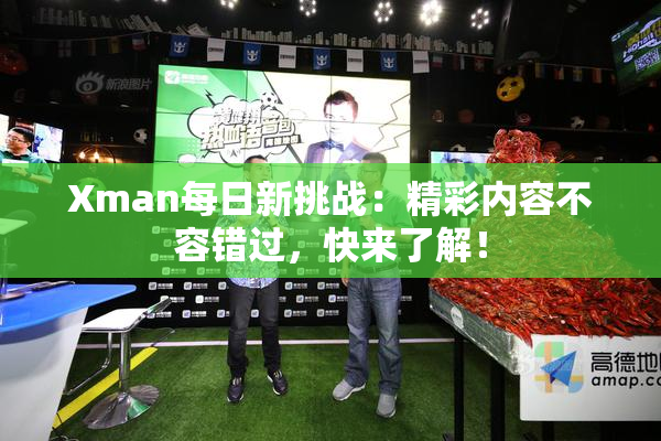 Xman每日新挑战：精彩内容不容错过，快来了解！