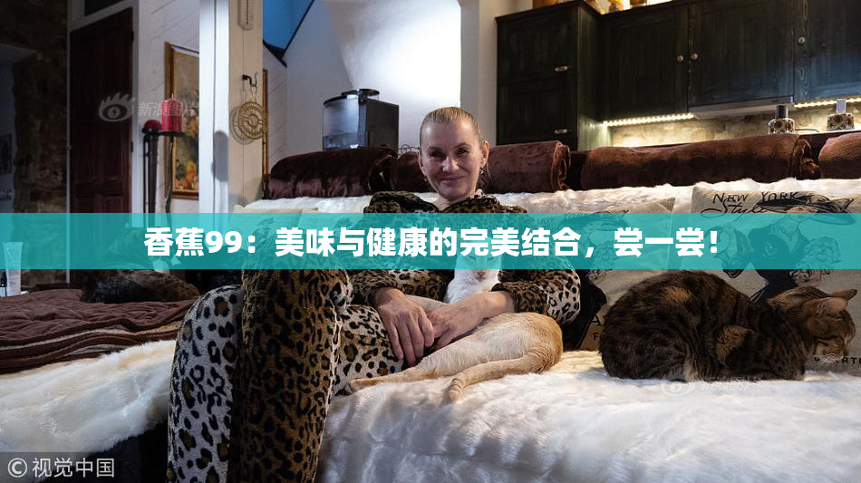 香蕉99：美味与健康的完美结合，尝一尝！
