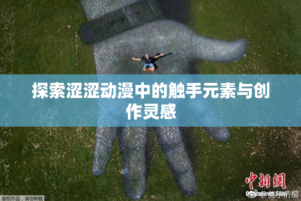 探索涩涩动漫中的触手元素与创作灵感