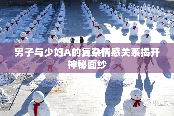 男子与少妇A的复杂情感关系揭开神秘面纱