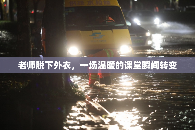 老师脱下外衣，一场温暖的课堂瞬间转变