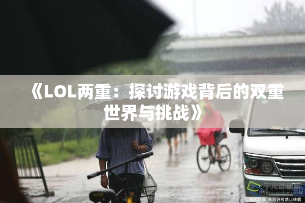 《LOL两重：探讨游戏背后的双重世界与挑战》