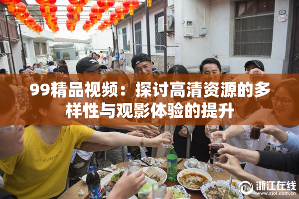 99精品视频：探讨高清资源的多样性与观影体验的提升