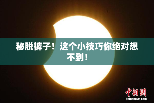 秘脱裤子！这个小技巧你绝对想不到！