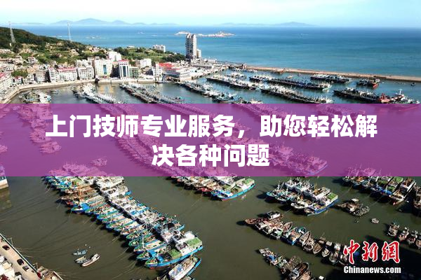上门技师专业服务，助您轻松解决各种问题