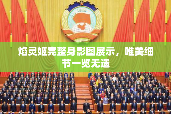 焰灵姬完整身影图展示，唯美细节一览无遗