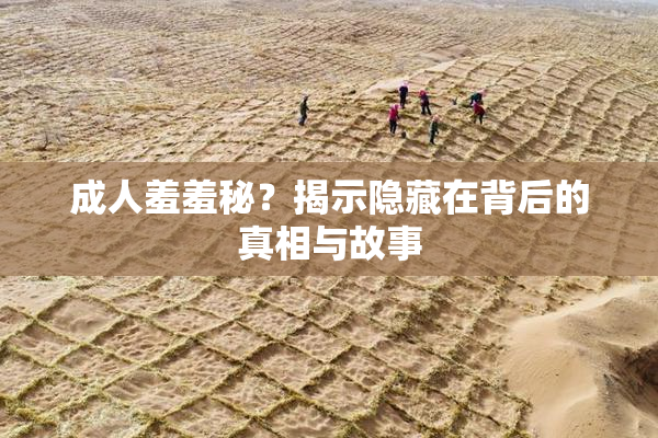 成人羞羞秘？揭示隐藏在背后的真相与故事