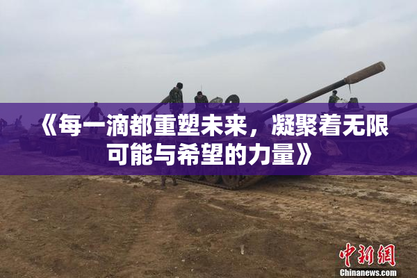 《每一滴都重塑未来，凝聚着无限可能与希望的力量》