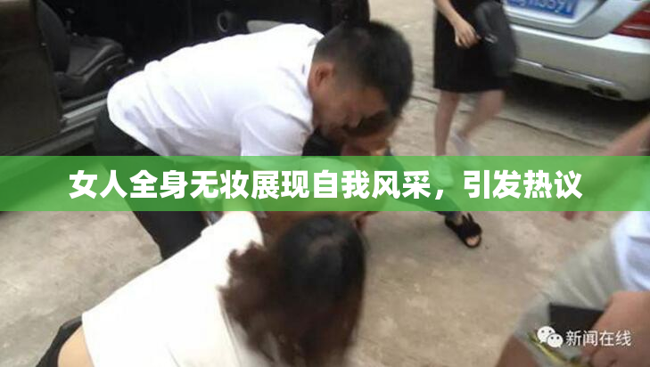 女人全身无妆展现自我风采，引发热议