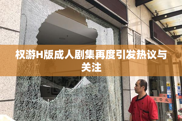 权游H版成人剧集再度引发热议与关注