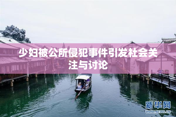 少妇被公所侵犯事件引发社会关注与讨论