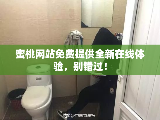 蜜桃网站免费提供全新在线体验，别错过！