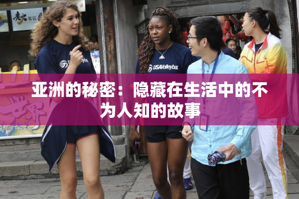 亚洲的秘密：隐藏在生活中的不为人知的故事