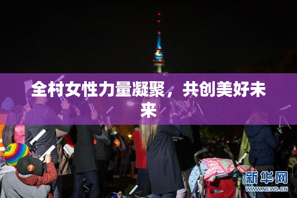 全村女性力量凝聚，共创美好未来
