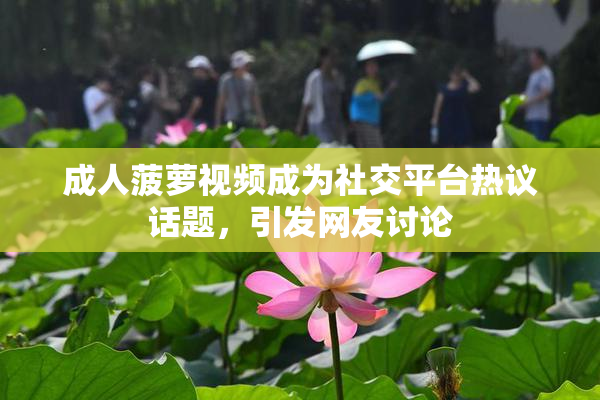 成人菠萝视频成为社交平台热议话题，引发网友讨论