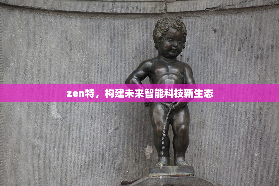 zen特，构建未来智能科技新生态
