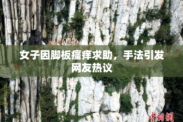 女子因脚板瘙痒求助，手法引发网友热议