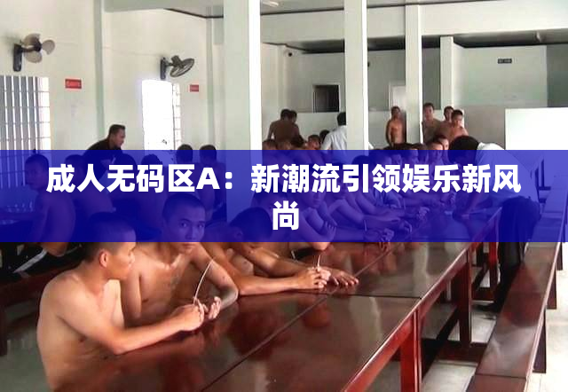 成人无码区A：新潮流引领娱乐新风尚