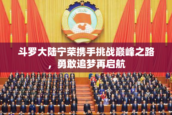 斗罗大陆宁荣携手挑战巅峰之路，勇敢追梦再启航