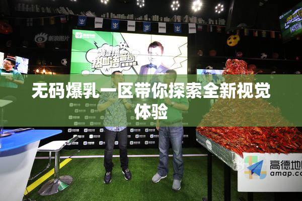 无码爆乳一区带你探索全新视觉体验