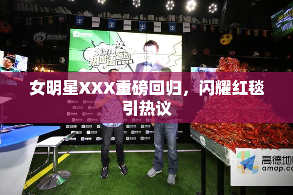 女明星XXX重磅回归，闪耀红毯引热议