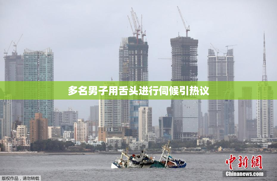 多名男子用舌头进行伺候引热议