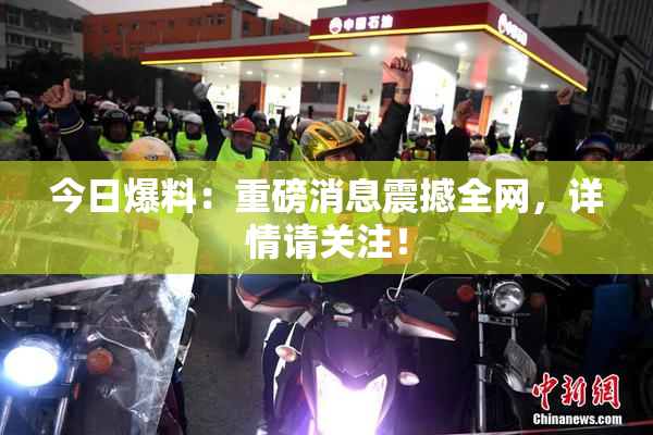 今日爆料：重磅消息震撼全网，详情请关注！