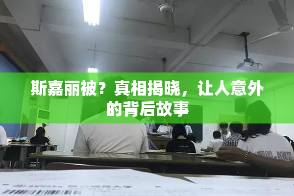 斯嘉丽被？真相揭晓，让人意外的背后故事