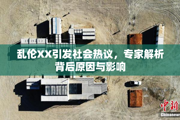 乱伦XX引发社会热议，专家解析背后原因与影响