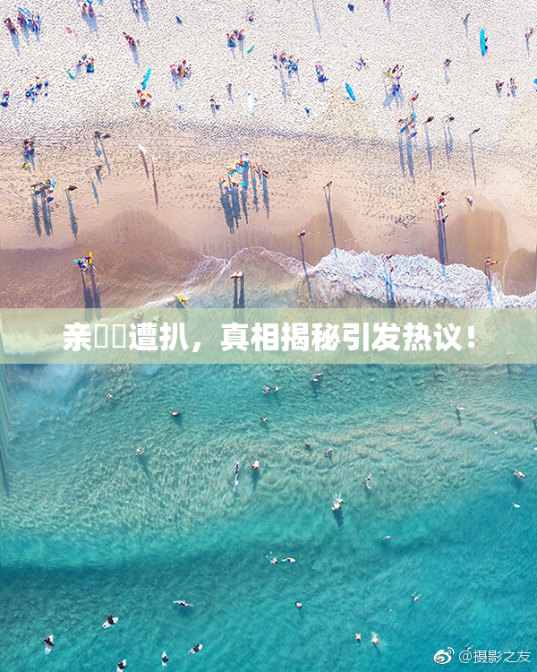 亲妺妺遭扒，真相揭秘引发热议！