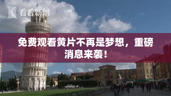 免费观看黄片不再是梦想，重磅消息来袭！